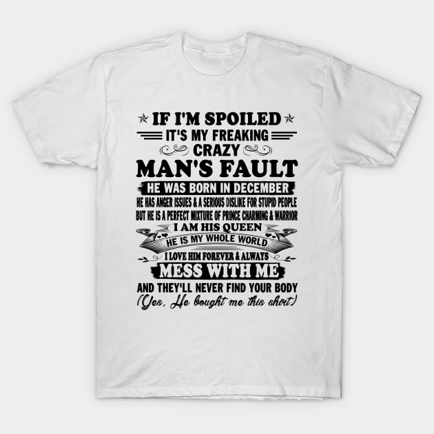 If I'm Spoiled It's My Freaking Crazy Man's Fault He Was Born In December I am His Queen He Is My Whole World I Love Him Forever & Always T-Shirt by peskybeater